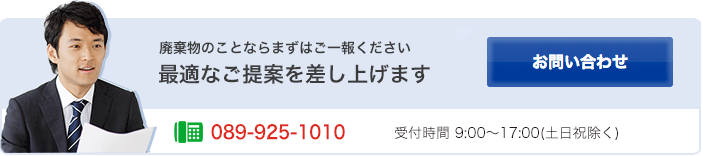 廃棄物のことならまずはご一報ください 最適なご提案を差し上げます TEL:089-972-6688　受付時間 10:00～19:00 土日祝 10:00～17:00　【お問い合わせ】
